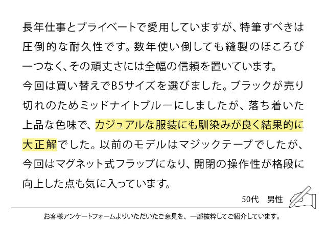 長年仕事とプライベートで愛用していますが、特筆すべきは圧倒的な耐久性です。数年使い倒しても縫製のほころび一つなく、その頑丈さには全幅の信頼を置いています。今回は買い替えでB5サイズを選びました。ブラックが売り切れのためミッドナイトブルーにしましたが、落ち着いた上品な色味で、カジュアルな服装にも馴染みが良く結果的に大正解でした。以前のモデルはマジックテープでしたが、今回はマグネット式フラップになり、開閉の操作性が格段に向上した点も気に入っています。