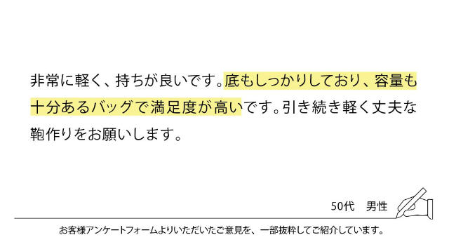 非常に軽く、持ちが良いです。底もしっかりしており、容量も十分あるバッグで満足度が高いです。引き続き軽く丈夫な鞄作りをお願いします。