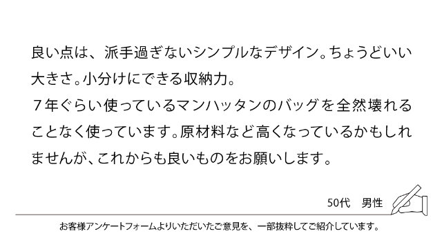 良い点は、派手過ぎないシンプルなデザイン。ちょうどいい大きさ。小分けにできる収納力。7年ぐらい使っているマンハッタンのバッグを全然壊れることなく使っています。原材料など高くなっているかもしれませんが、これからも良いものをお願いします。