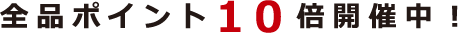 全品ポイント１０倍開催中！