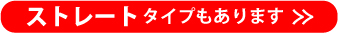 ストレートタイプもあります